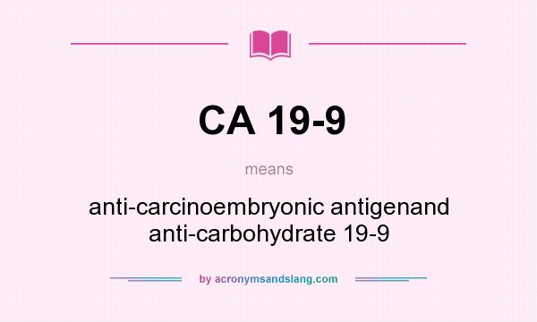 What does CA 19-9 mean? It stands for anti-carcinoembryonic antigenand anti-carbohydrate 19-9