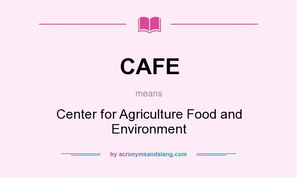 What does CAFE mean? It stands for Center for Agriculture Food and Environment