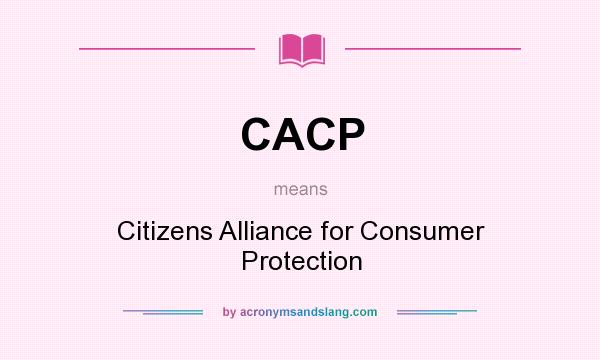 What does CACP mean? It stands for Citizens Alliance for Consumer Protection