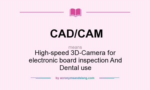 What does CAD/CAM mean? It stands for High-speed 3D-Camera for electronic board inspection And Dental use