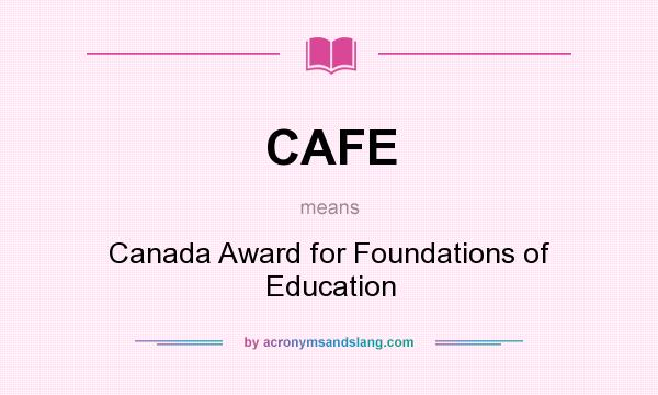 What does CAFE mean? It stands for Canada Award for Foundations of Education