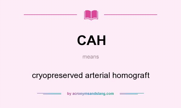 What does CAH mean? It stands for cryopreserved arterial homograft