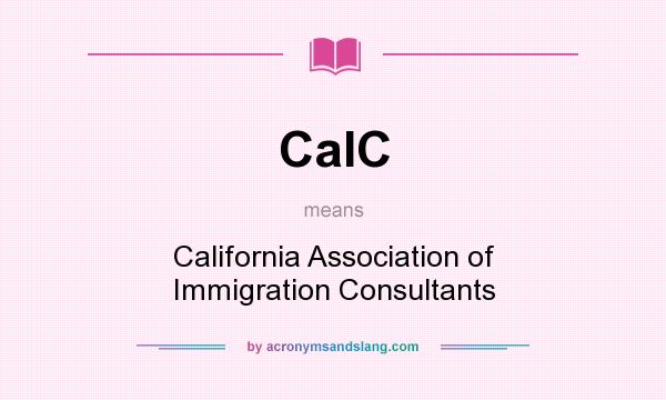 What does CaIC mean? It stands for California Association of Immigration Consultants