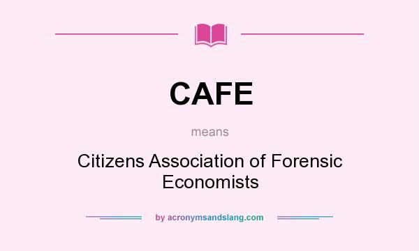 What does CAFE mean? It stands for Citizens Association of Forensic Economists