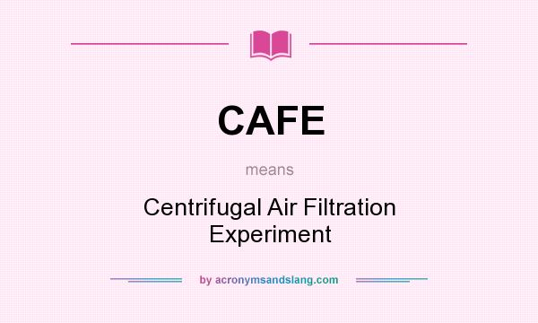 What does CAFE mean? It stands for Centrifugal Air Filtration Experiment