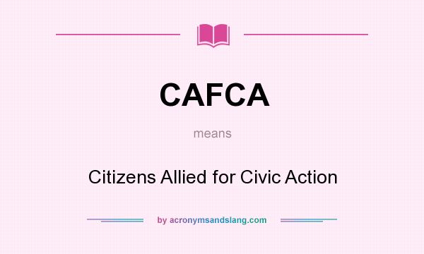 What does CAFCA mean? It stands for Citizens Allied for Civic Action
