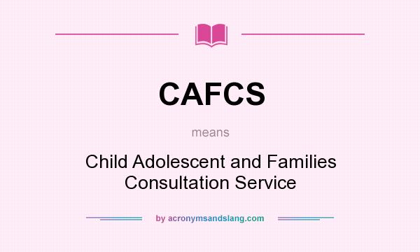 What does CAFCS mean? It stands for Child Adolescent and Families Consultation Service