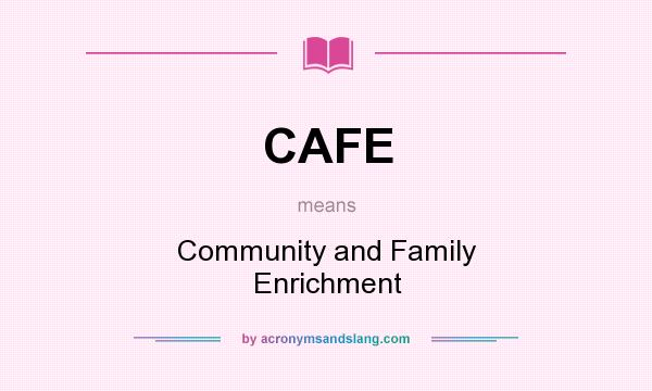 What does CAFE mean? It stands for Community and Family Enrichment