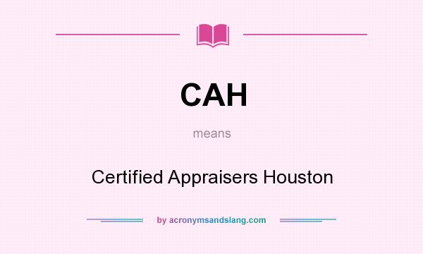 What does CAH mean? It stands for Certified Appraisers Houston