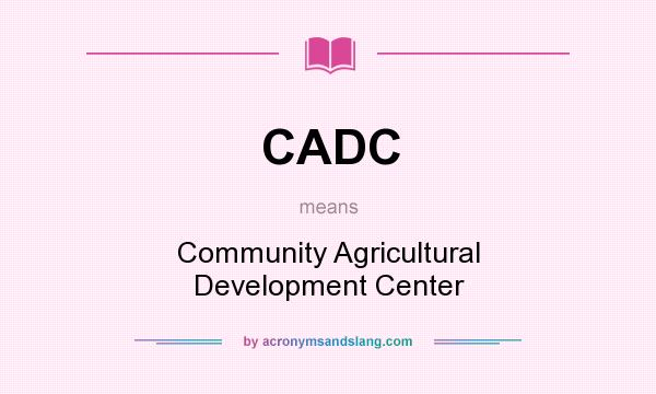 What does CADC mean? It stands for Community Agricultural Development Center