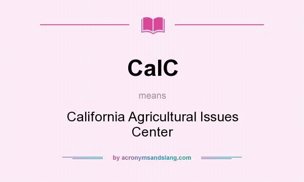 What does CaIC mean? It stands for California Agricultural Issues Center