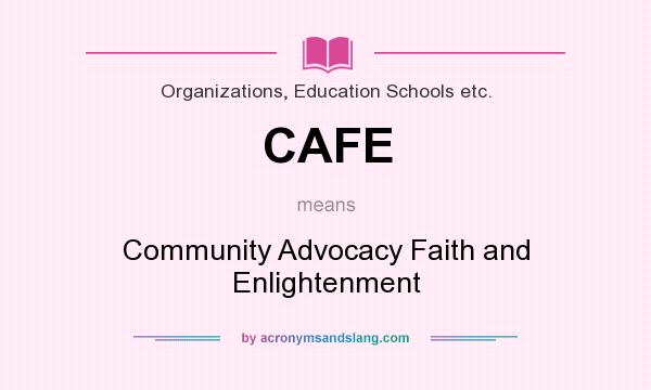 What does CAFE mean? It stands for Community Advocacy Faith and Enlightenment