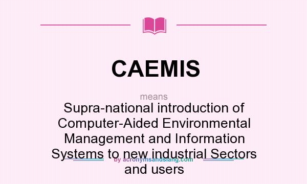 What does CAEMIS mean? It stands for Supra-national introduction of Computer-Aided Environmental Management and Information Systems to new industrial Sectors and users