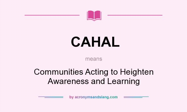 What does CAHAL mean? It stands for Communities Acting to Heighten Awareness and Learning