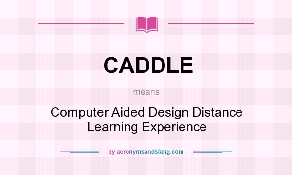What does CADDLE mean? It stands for Computer Aided Design Distance Learning Experience
