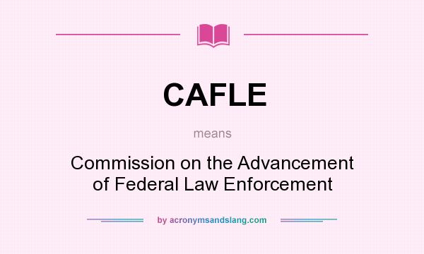 What does CAFLE mean? It stands for Commission on the Advancement of Federal Law Enforcement