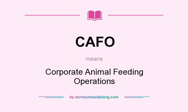 What does CAFO mean? It stands for Corporate Animal Feeding Operations