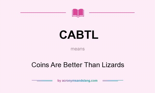 What does CABTL mean? It stands for Coins Are Better Than Lizards