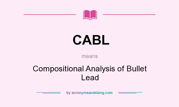 What does CABL mean? It stands for Compositional Analysis of Bullet Lead