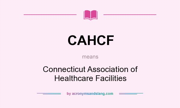 What does CAHCF mean? It stands for Connecticut Association of Healthcare Facilities