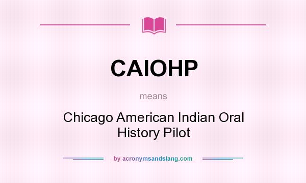 What does CAIOHP mean? It stands for Chicago American Indian Oral History Pilot