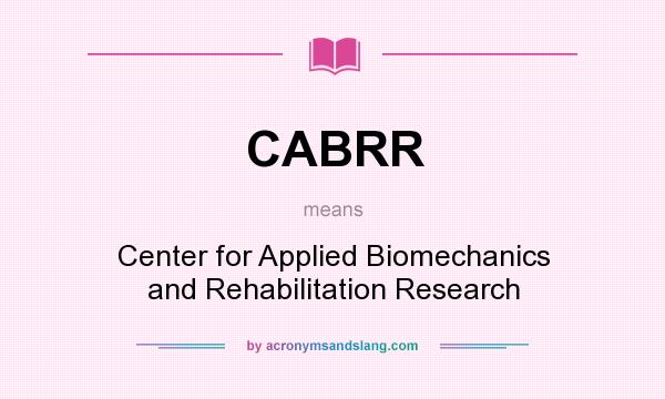 What does CABRR mean? It stands for Center for Applied Biomechanics and Rehabilitation Research