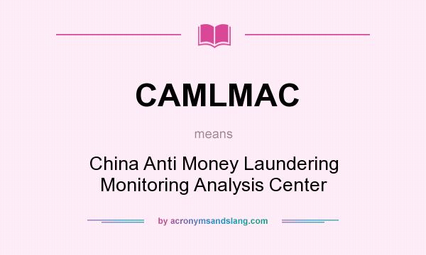 What does CAMLMAC mean? It stands for China Anti Money Laundering Monitoring Analysis Center