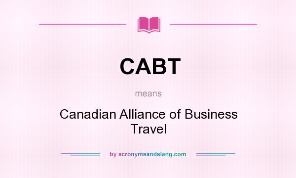 What does CABT mean? It stands for Canadian Alliance of Business Travel