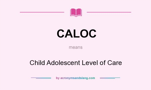 What does CALOC mean? It stands for Child Adolescent Level of Care
