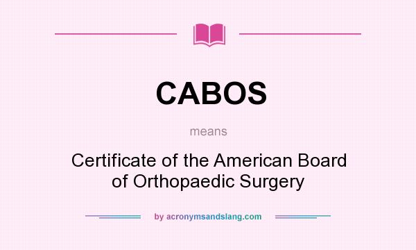 What does CABOS mean? It stands for Certificate of the American Board of Orthopaedic Surgery