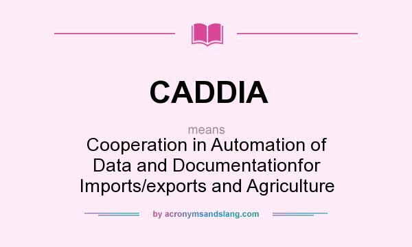 What does CADDIA mean? It stands for Cooperation in Automation of Data and Documentationfor Imports/exports and Agriculture