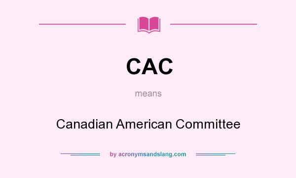 What does CAC mean? It stands for Canadian American Committee