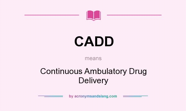 What does CADD mean? It stands for Continuous Ambulatory Drug Delivery