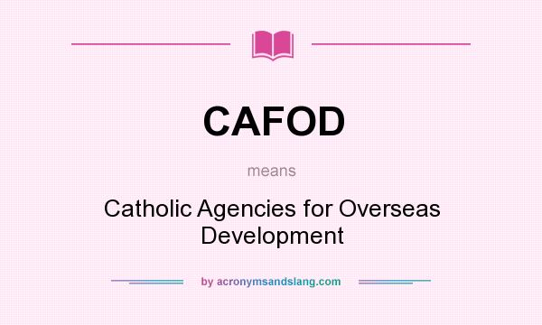 What does CAFOD mean? It stands for Catholic Agencies for Overseas Development