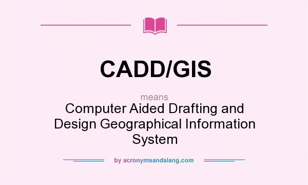 What does CADD/GIS mean? It stands for Computer Aided Drafting and Design Geographical Information System