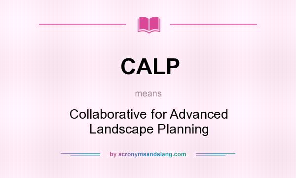 What does CALP mean? It stands for Collaborative for Advanced Landscape Planning