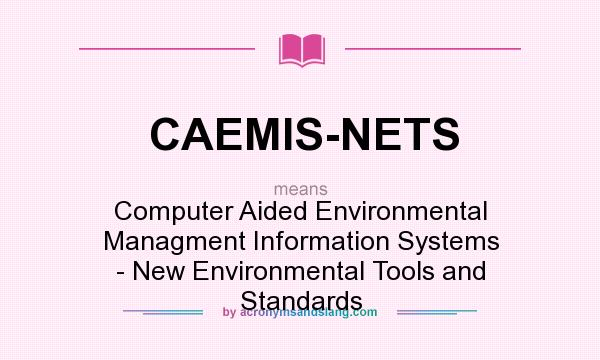 What does CAEMIS-NETS mean? It stands for Computer Aided Environmental Managment Information Systems - New Environmental Tools and Standards