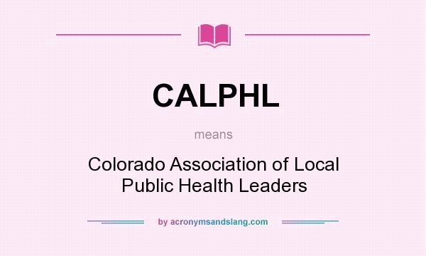 What does CALPHL mean? It stands for Colorado Association of Local Public Health Leaders