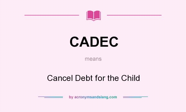 What does CADEC mean? It stands for Cancel Debt for the Child