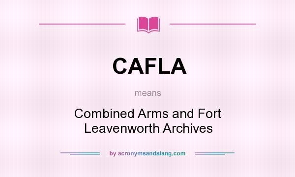What does CAFLA mean? It stands for Combined Arms and Fort Leavenworth Archives