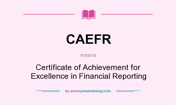 What does CAEFR mean? It stands for Certificate of Achievement for Excellence in Financial Reporting