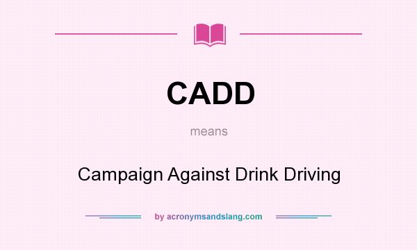 What does CADD mean? It stands for Campaign Against Drink Driving