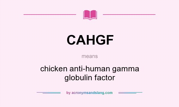 What does CAHGF mean? It stands for chicken anti-human gamma globulin factor