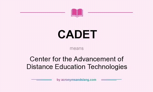 What does CADET mean? It stands for Center for the Advancement of Distance Education Technologies