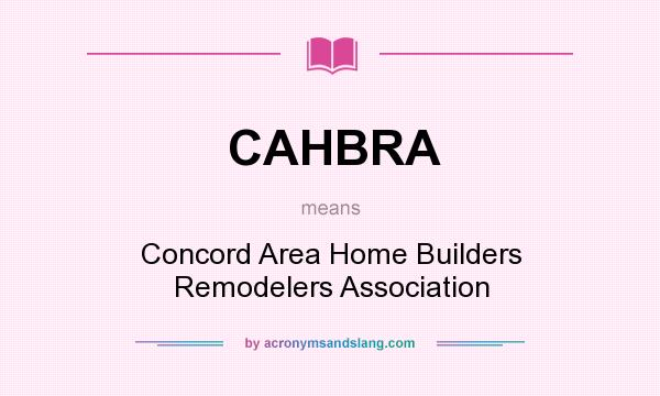 What does CAHBRA mean? It stands for Concord Area Home Builders Remodelers Association