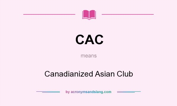 What does CAC mean? It stands for Canadianized Asian Club