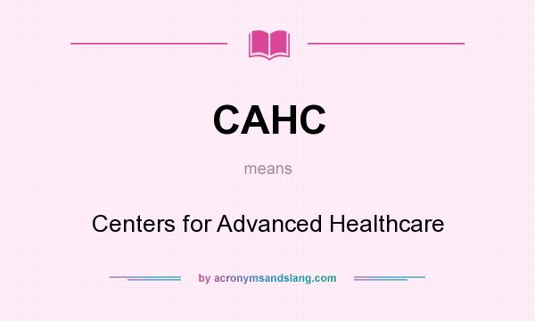 What does CAHC mean? It stands for Centers for Advanced Healthcare