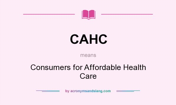 What does CAHC mean? It stands for Consumers for Affordable Health Care