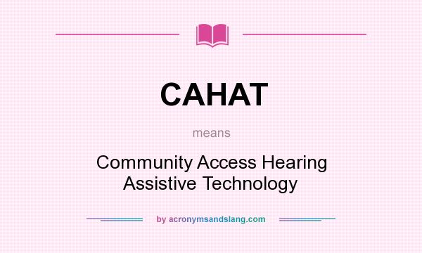 What does CAHAT mean? It stands for Community Access Hearing Assistive Technology