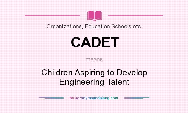 What does CADET mean? It stands for Children Aspiring to Develop Engineering Talent
